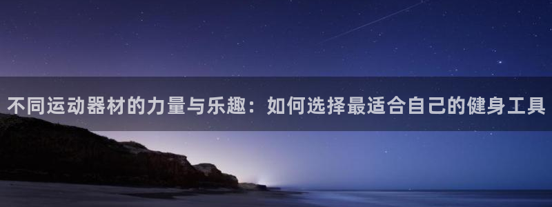 征途国际招商电话地址：不同运动器材的力量与乐趣：如何选择最适