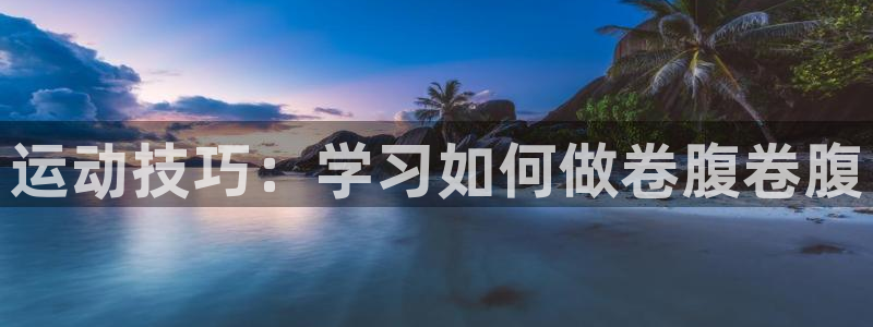 征途国际招商电话是多少号码：运动技巧：学习如何做卷腹