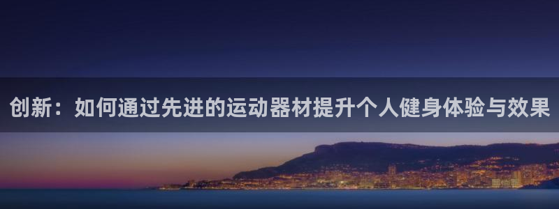 征途国际集团官网网址：创新：如何通过先进的运动器材提