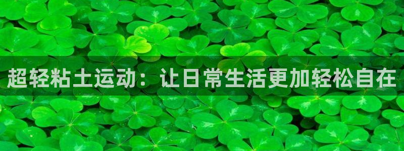 征途国际开户：超轻粘土运动：让日常生活更加轻松自在