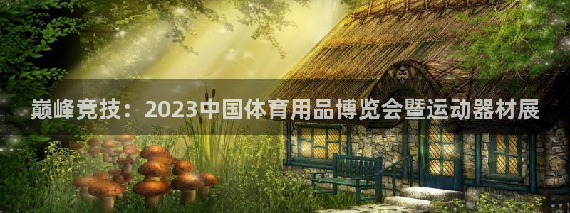 征途国际代理：巅峰竞技：2023中国体育用品博览会暨