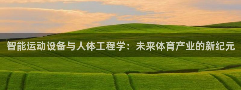征途国际开户：智能运动设备与人体工程学：未来体育产业