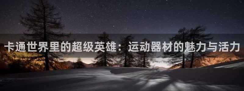 征途国际平台注册流程视频：卡通世界里的超级英雄：运动