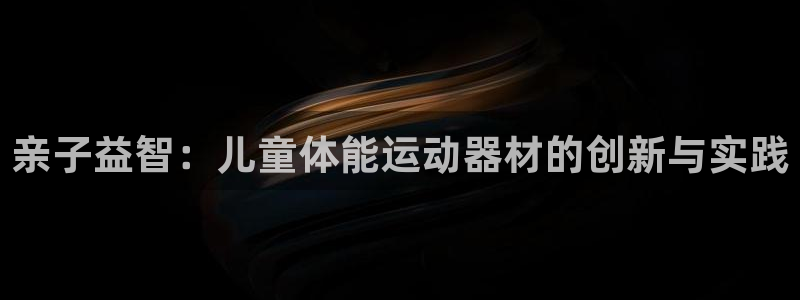 征途国际招商电话是多少：亲子益智：儿童体能运动器材的创新与实